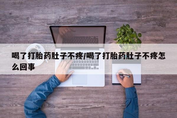 流产药网上怎么购买喝了打胎药肚子不疼/喝了打胎药肚子不疼怎么回事