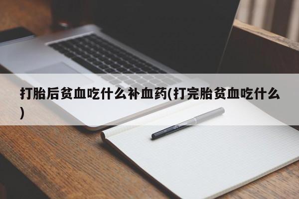 流产药网上怎么购买打胎后贫血吃什么补血药(打完胎贫血吃什么)