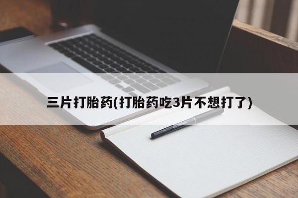 流产药网上怎么购买三片打胎药(打胎药吃3片不想打了)