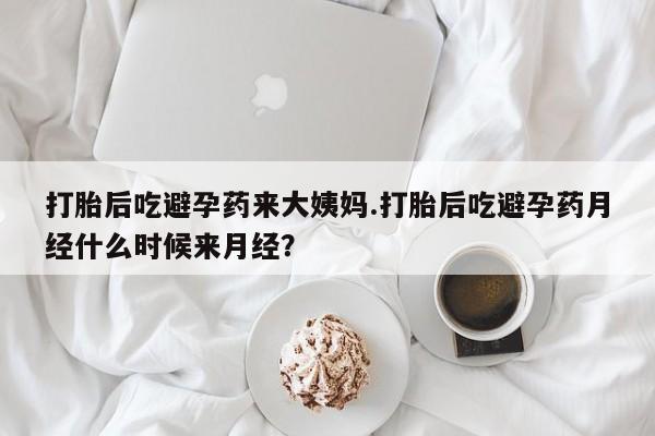 流产药网上怎么购买打胎后吃避孕药来大姨妈.打胎后吃避孕药月经什么时候来月经？