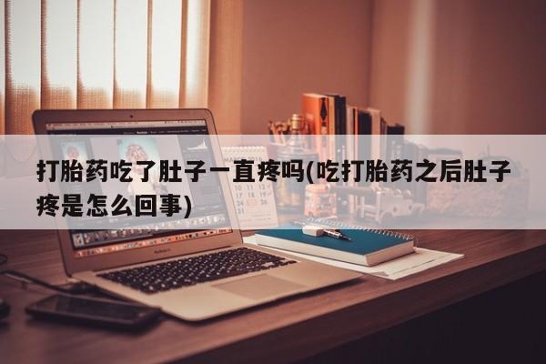 流产药网上怎么购买打胎药吃了肚子一直疼吗(吃打胎药之后肚子疼是怎么回事)