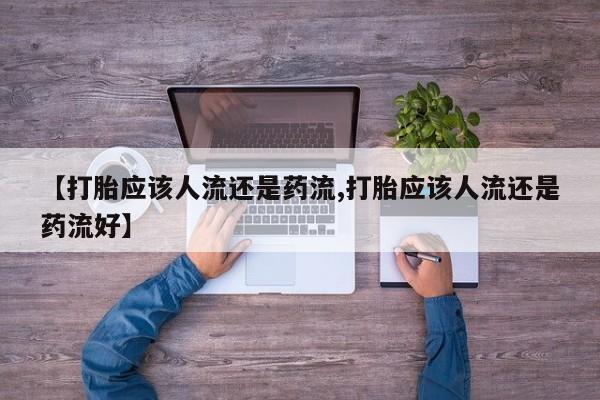 流产药网上怎么购买【打胎应该人流还是药流,打胎应该人流还是药流好】