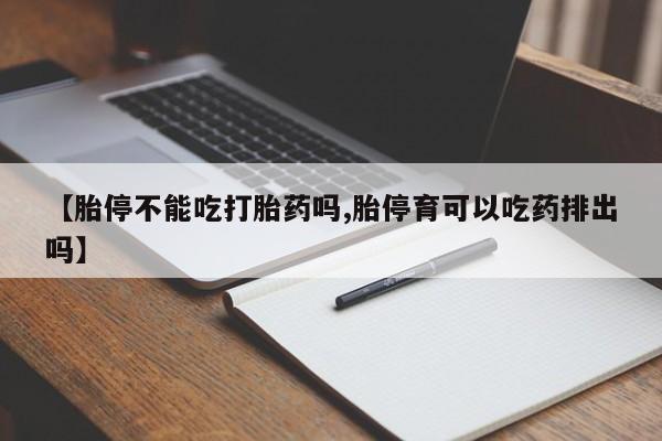 流产药网上怎么购买【胎停不能吃打胎药吗,胎停育可以吃药排出吗】