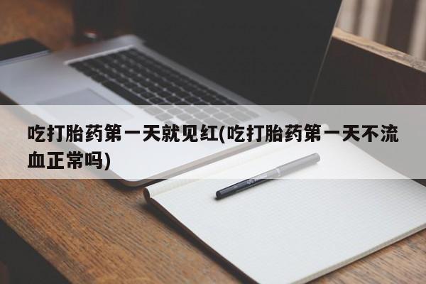 流产药网上怎么购买吃打胎药第一天就见红(吃打胎药第一天不流血正常吗)