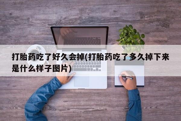 流产药网上怎么购买打胎药吃了好久会掉(打胎药吃了多久掉下来是什么样子图片)