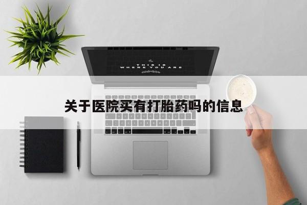 流产药网上怎么购买关于医院买有打胎药吗的信息