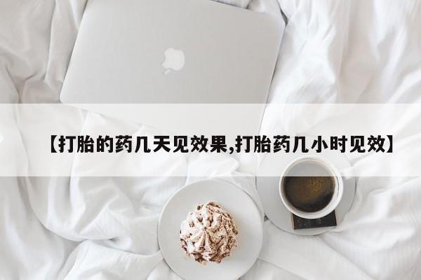 流产药网上怎么购买【打胎的药几天见效果,打胎药几小时见效】