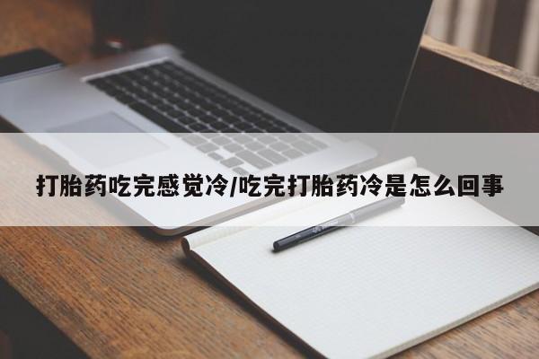 流产药网上怎么购买打胎药吃完感觉冷/吃完打胎药冷是怎么回事