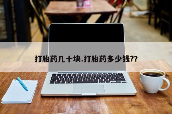 流产药网上怎么购买打胎药几十块.打胎药多少钱?？