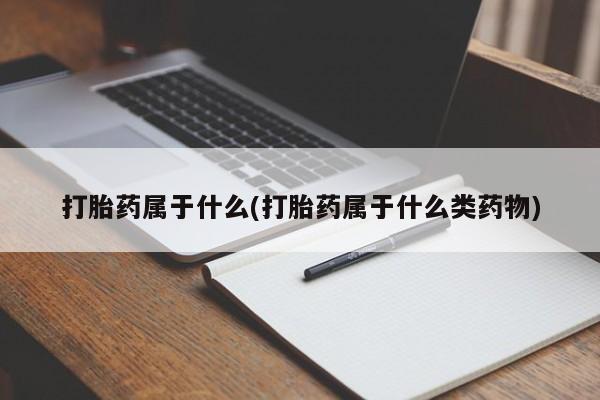 流产药网上怎么购买打胎药属于什么(打胎药属于什么类药物)