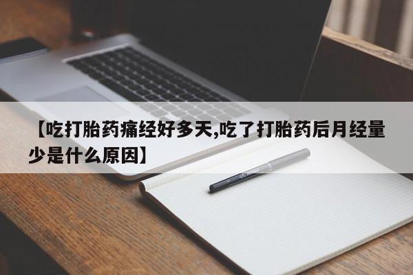 流产药网上怎么购买【吃打胎药痛经好多天,吃了打胎药后月经量少是什么原因】