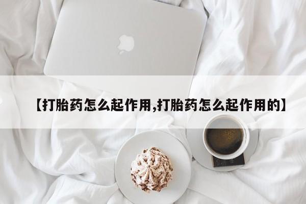 流产药网上怎么购买【打胎药怎么起作用,打胎药怎么起作用的】