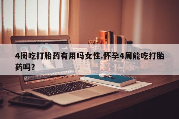 流产药网上怎么购买4周吃打胎药有用吗女性.怀孕4周能吃打胎药吗？