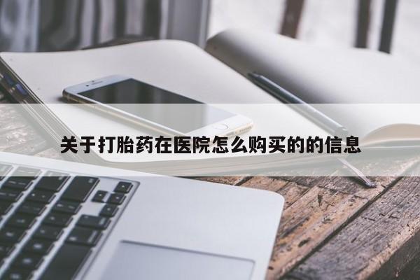 流产药网上怎么购买关于打胎药在医院怎么购买的的信息