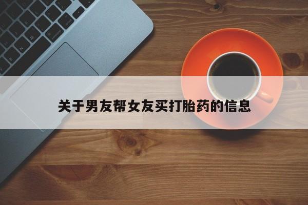流产药网上怎么购买关于男友帮女友买打胎药的信息