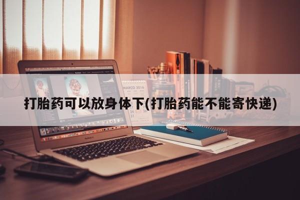 流产药网上怎么购买打胎药可以放身体下(打胎药能不能寄快递)