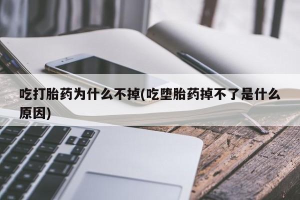 流产药网上怎么购买吃打胎药为什么不掉(吃堕胎药掉不了是什么原因)