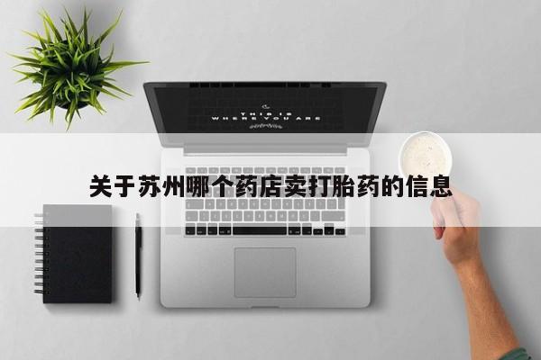 流产药网上怎么购买关于苏州哪个药店卖打胎药的信息