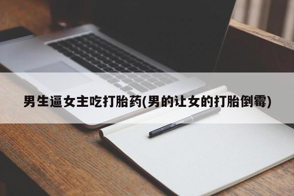 流产药网上怎么购买男生逼女主吃打胎药(男的让女的打胎倒霉)