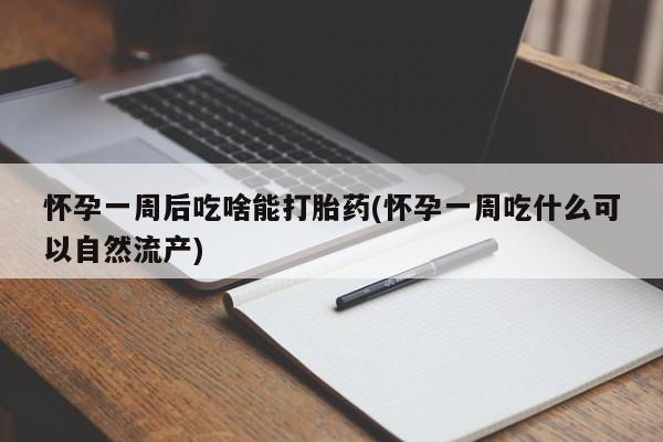流产药网上怎么购买怀孕一周后吃啥能打胎药(怀孕一周吃什么可以自然流产)