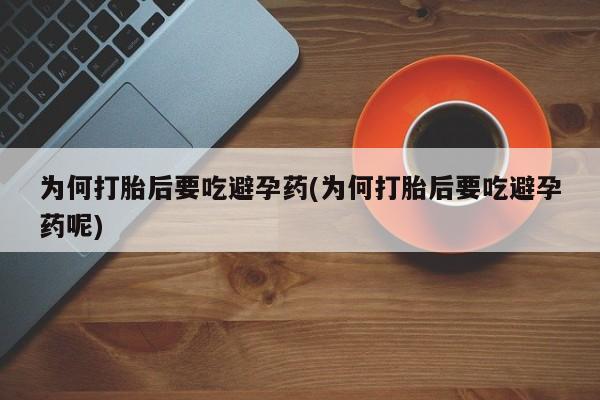 流产药网上怎么购买为何打胎后要吃避孕药(为何打胎后要吃避孕药呢)