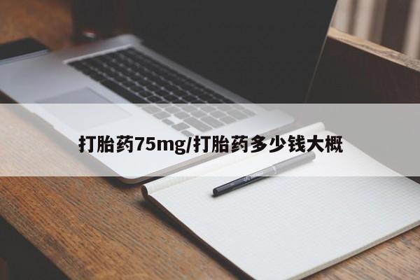 流产药网上怎么购买打胎药75mg/打胎药多少钱大概
