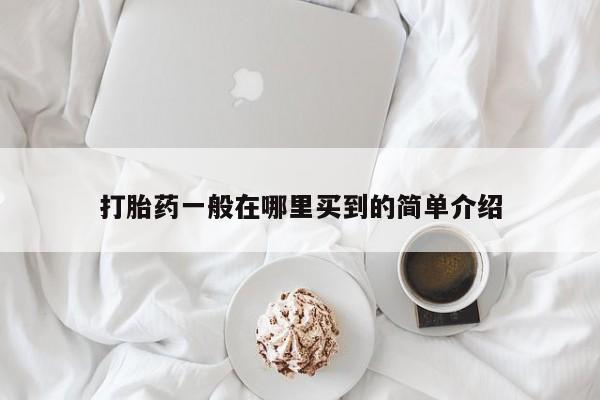 流产药网上怎么购买打胎药一般在哪里买到的简单介绍