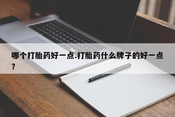 流产药网上怎么购买哪个打胎药好一点.打胎药什么牌子的好一点？