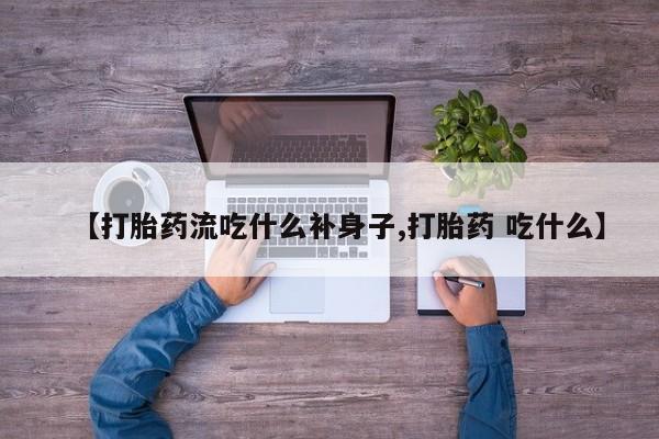 流产药网上怎么购买【打胎药流吃什么补身子,打胎药 吃什么】