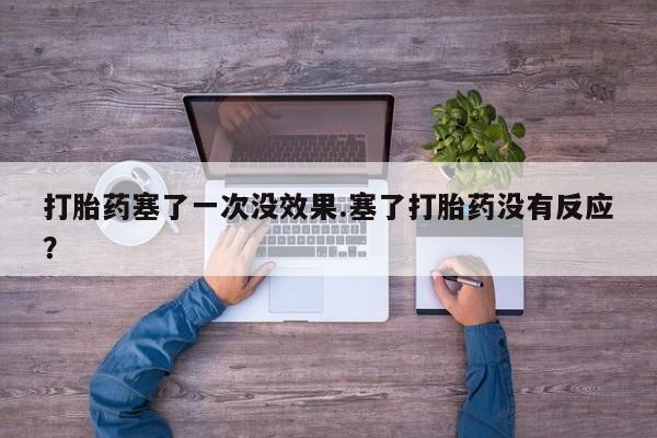 流产药网上怎么购买打胎药塞了一次没效果.塞了打胎药没有反应？