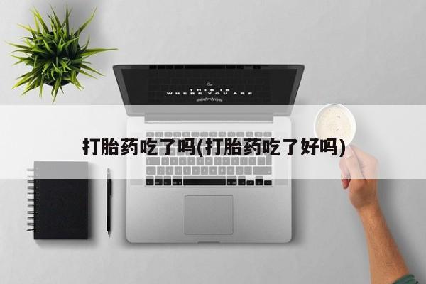 流产药网上怎么购买打胎药吃了吗(打胎药吃了好吗)