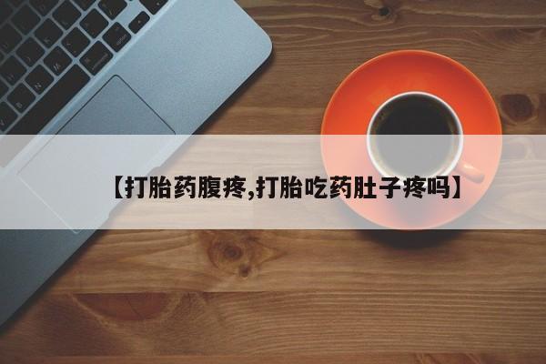 流产药网上怎么购买【打胎药腹疼,打胎吃药肚子疼吗】