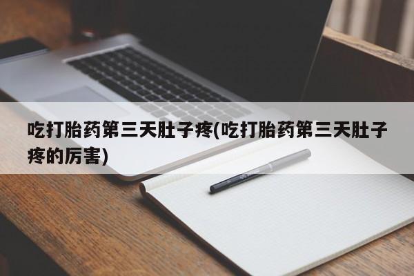 流产药网上怎么购买吃打胎药第三天肚子疼(吃打胎药第三天肚子疼的厉害)