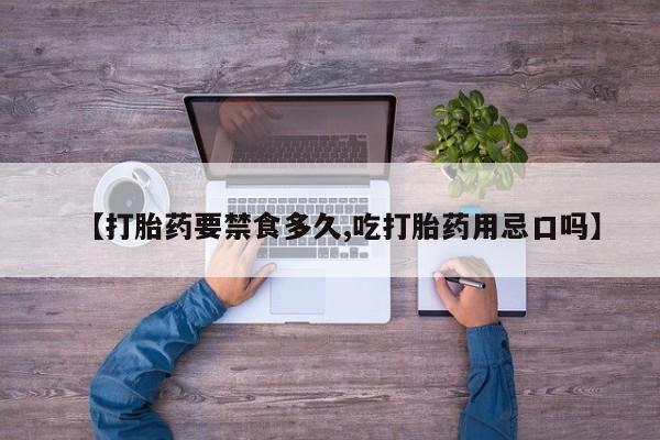 流产药网上怎么购买【打胎药要禁食多久,吃打胎药用忌口吗】