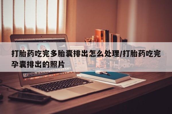 流产药网上怎么购买打胎药吃完多胎囊排出怎么处理/打胎药吃完孕囊排出的照片
