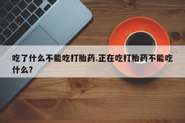 流产药网上怎么购买吃了什么不能吃打胎药.正在吃打胎药不能吃什么？