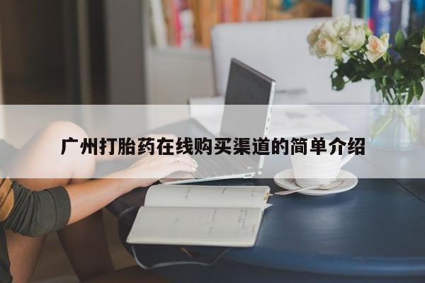流产药网上怎么购买广州打胎药在线购买渠道的简单介绍