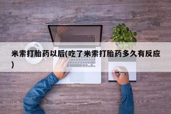 流产药网上怎么购买米索打胎药以后(吃了米索打胎药多久有反应)
