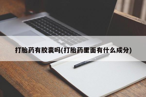 流产药网上怎么购买打胎药有胶囊吗(打胎药里面有什么成分)