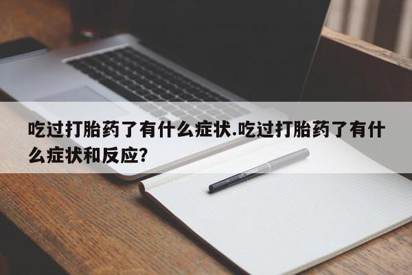 流产药网上怎么购买吃过打胎药了有什么症状.吃过打胎药了有什么症状和反应？