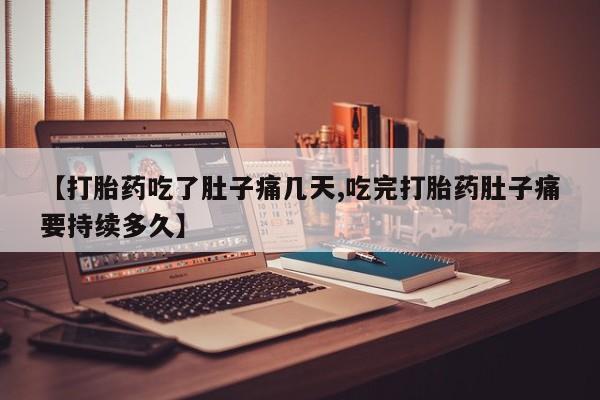 流产药网上怎么购买【打胎药吃了肚子痛几天,吃完打胎药肚子痛要持续多久】