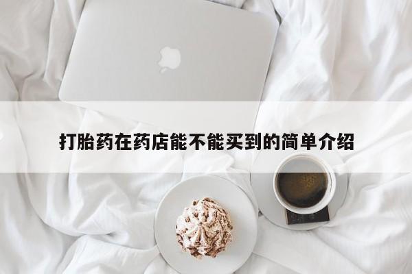 流产药网上怎么购买打胎药在药店能不能买到的简单介绍