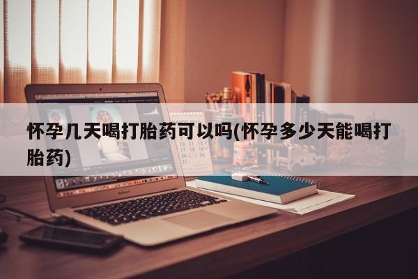流产药网上怎么购买怀孕几天喝打胎药可以吗(怀孕多少天能喝打胎药)