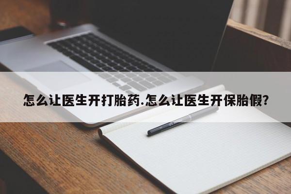 流产药网上怎么购买怎么让医生开打胎药.怎么让医生开保胎假？