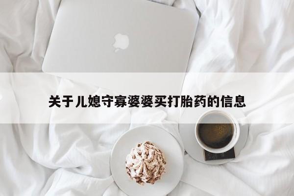 流产药网上怎么购买关于儿媳守寡婆婆买打胎药的信息