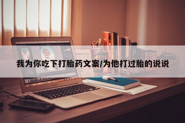 流产药网上怎么购买我为你吃下打胎药文案/为他打过胎的说说