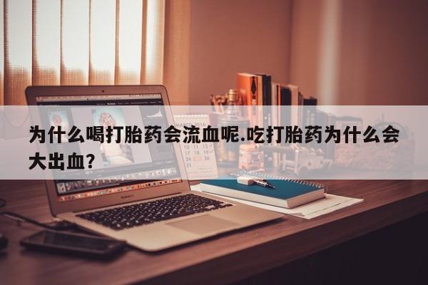 流产药网上怎么购买为什么喝打胎药会流血呢.吃打胎药为什么会大出血？