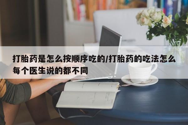 流产药网上怎么购买打胎药是怎么按顺序吃的/打胎药的吃法怎么每个医生说的都不同