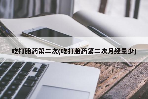 流产药网上怎么购买吃打胎药第二次(吃打胎药第二次月经量少)