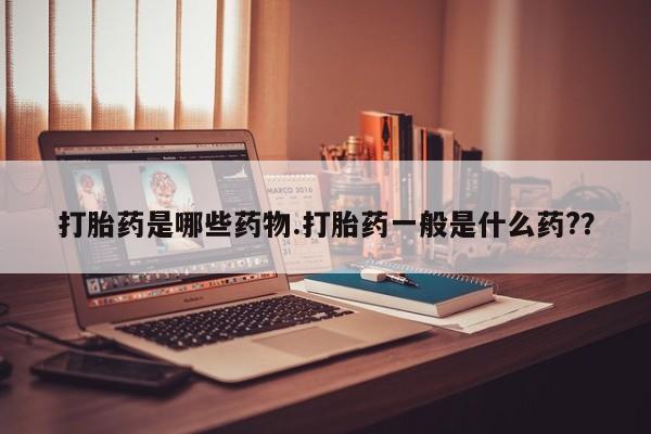 流产药网上怎么购买打胎药是哪些药物.打胎药一般是什么药?？